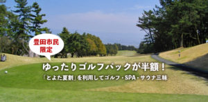 【豊田市民限定】ゆったりゴルフパックが半額に！「とよた夏割」を利用してゴルフ・スパ・サウナ三昧！